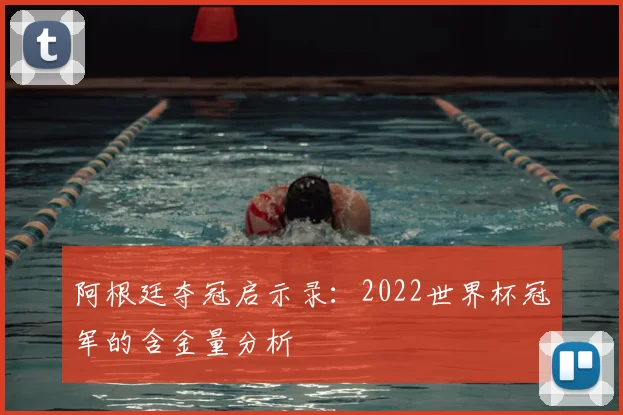 阿根廷夺冠启示录：2022世界杯冠军的含金量分析