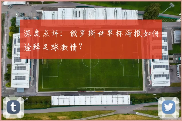 深度点评：俄罗斯世界杯海报如何诠释足球激情？