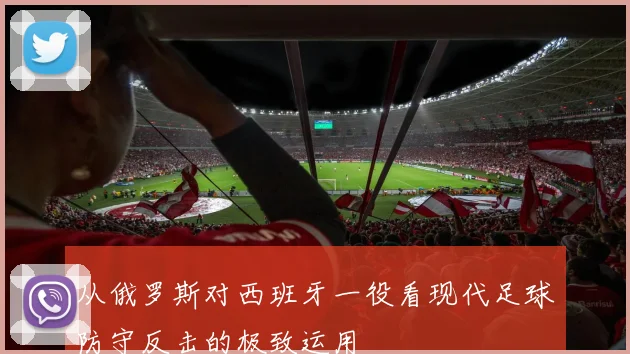 从俄罗斯对西班牙一役看现代足球防守反击的极致运用