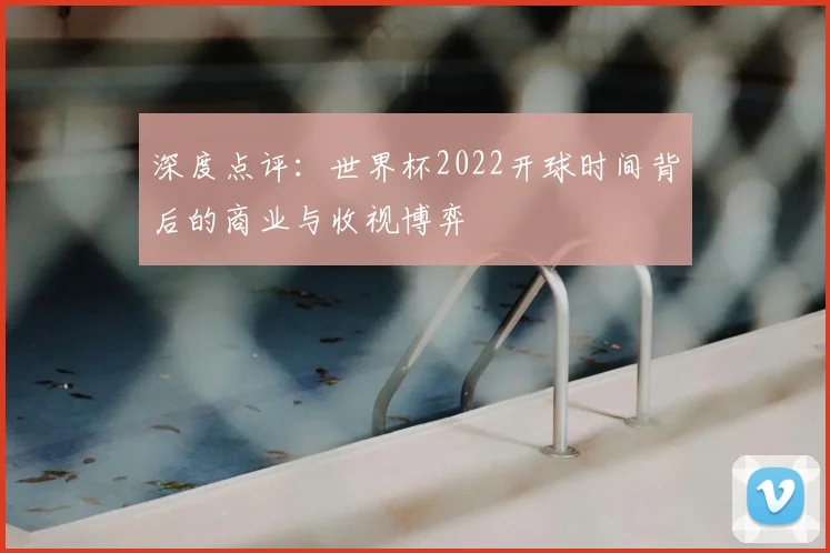 深度点评：世界杯2022开球时间背后的商业与收视博弈