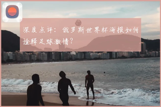 深度点评：俄罗斯世界杯海报如何诠释足球激情？