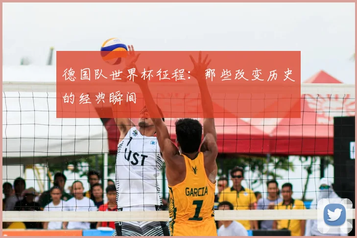 德国队世界杯征程:那些改变历史的经典瞬间
