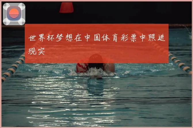 世界杯梦想在中国体育彩票中照进现实